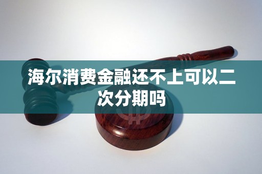 海爾消費金融還不上可以二次分期嗎