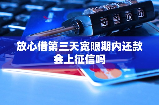 放心借第三天宽限期内还款会上征信吗