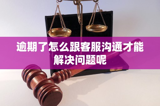 逾期了怎么跟客服溝通才能解決問題呢