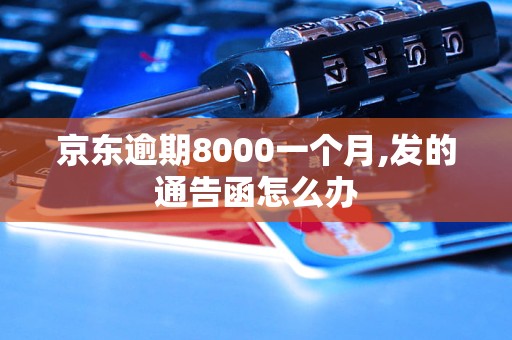 京東逾期8000一個月,發(fā)的通告函怎么辦