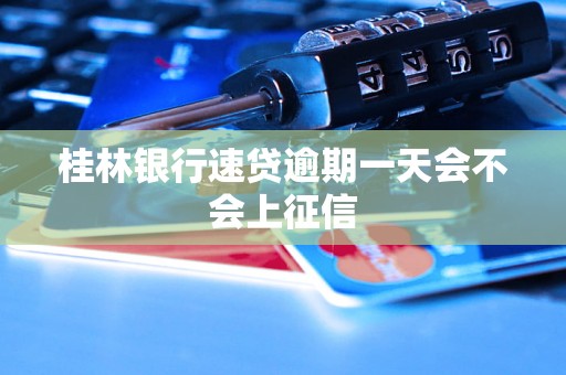 桂林银行速贷逾期一天会不会上征信