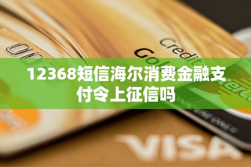 12368短信海爾消費(fèi)金融支付令上征信嗎