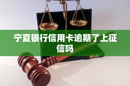 宁夏银行信用卡逾期了上征信吗 宁夏银行信用卡逾期了上征信吗