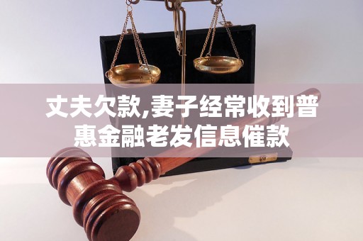 丈夫欠款,妻子经常收到普惠金融老发信息催款 丈夫欠款,妻子经常收到普惠金融老发信息催款