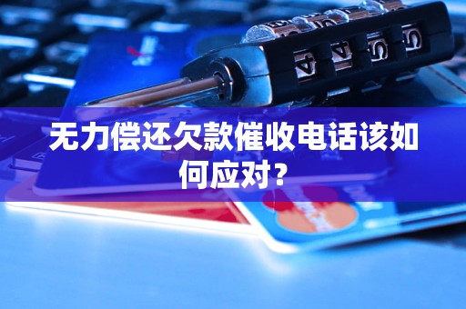 無力償還欠款催收電話該如何應(yīng)對(duì)？