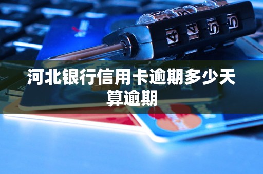 河北银行信用卡逾期多少天算逾期