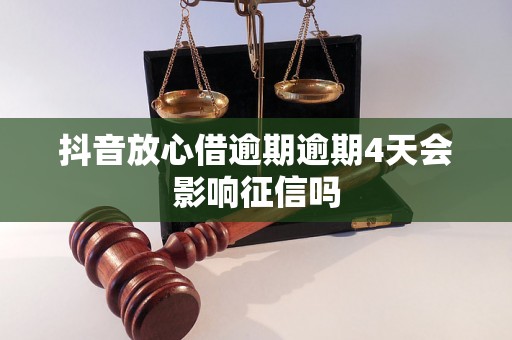 抖音放心借逾期逾期4天会影响征信吗