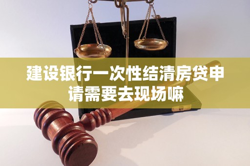 建設銀行一次性結清房貸申請需要去現(xiàn)場嘛