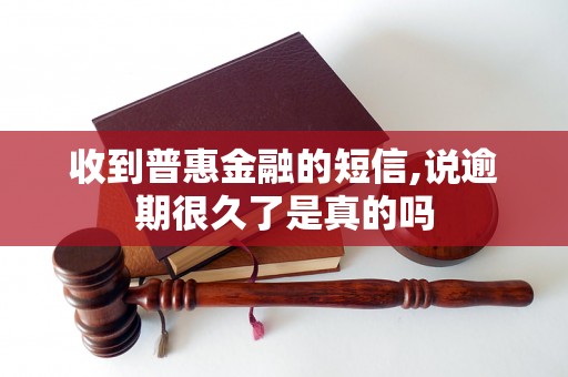 收到普惠金融的短信,说逾期很久了是真的吗