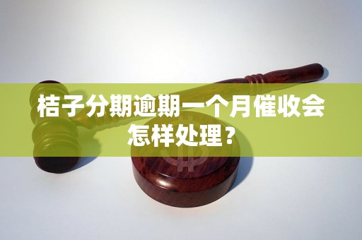 桔子分期逾期一個月催收會怎樣處理？