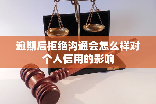 逾期后拒絕溝通會怎么樣對個人信用的影響