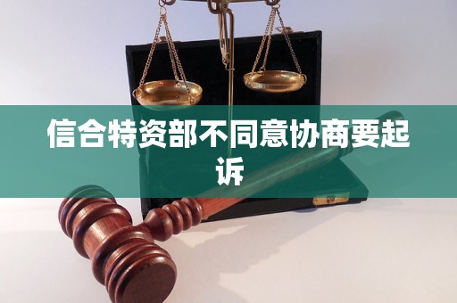 信合特资部不同意协商要起诉