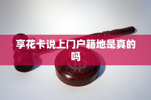 享花卡说上门户籍地是真的吗 享花卡说上门户籍地是真的吗