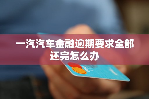 一汽汽車金融逾期要求全部還完怎么辦