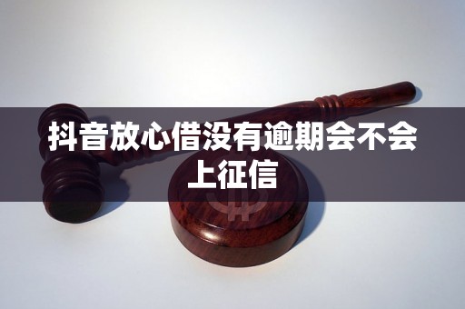 抖音放心借没有逾期会不会上征信
