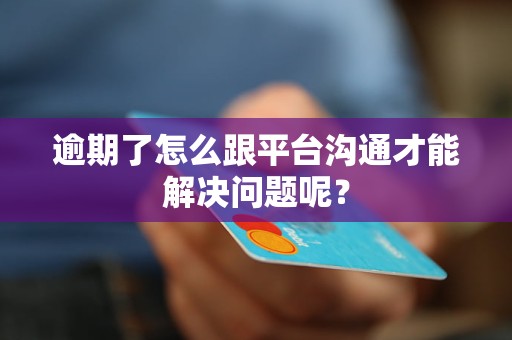 逾期了怎么跟平臺(tái)溝通才能解決問(wèn)題呢？