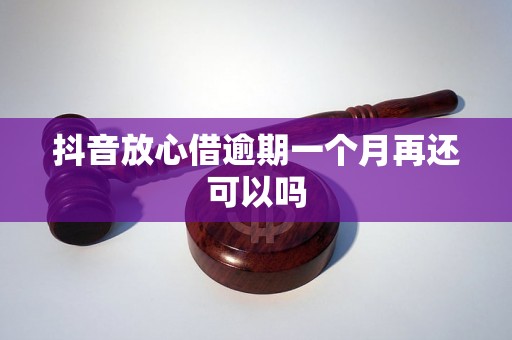 抖音放心借逾期一个月再还可以吗