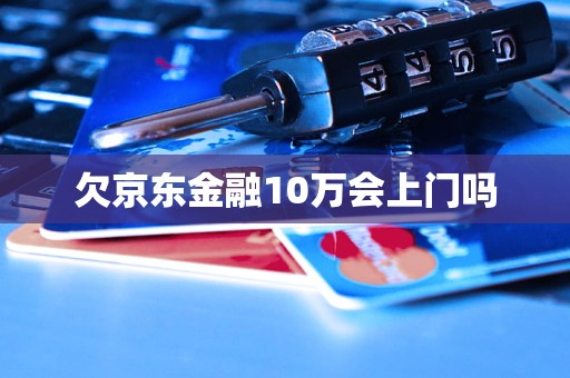 欠京東金融10萬會上門嗎