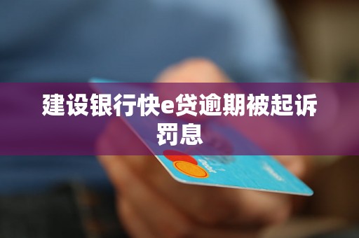 建设银行快e贷逾期被起诉罚息 建设银行快e贷逾期被起诉罚息