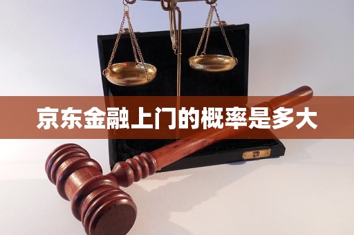 京東金融上門的概率是多大