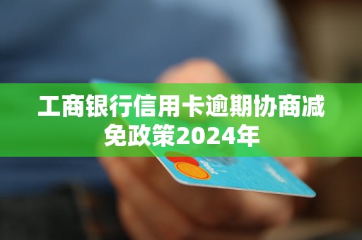 工商銀行信用卡逾期協(xié)商減免政策2024年