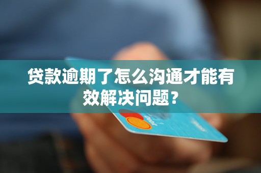 貸款逾期了怎么溝通才能有效解決問(wèn)題？