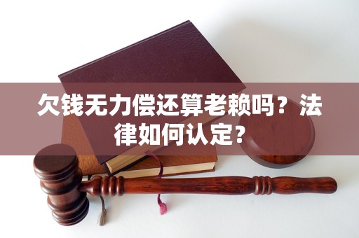 欠錢無力償還算老賴嗎？法律如何認(rèn)定？