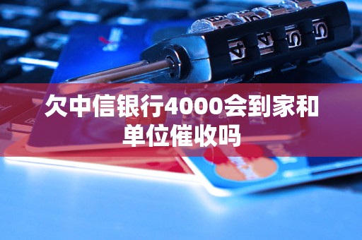 欠中信銀行4000會到家和單位催收嗎