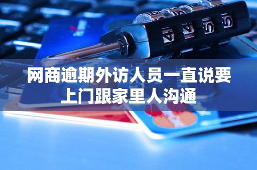 网商逾期外访人员一直说要上门跟家里人沟通 网商逾期外访人员一直说要上门跟家里人沟通
