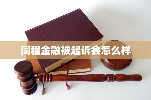 同程金融被起訴會(huì)怎么樣