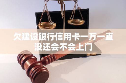 欠建設(shè)銀行信用卡一萬一直沒還會不會上門