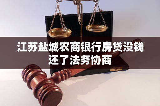 江蘇鹽城農(nóng)商銀行房貸沒錢還了法務協(xié)商