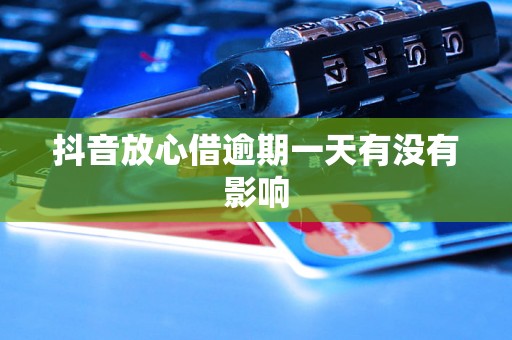 抖音放心借逾期一天有没有影响