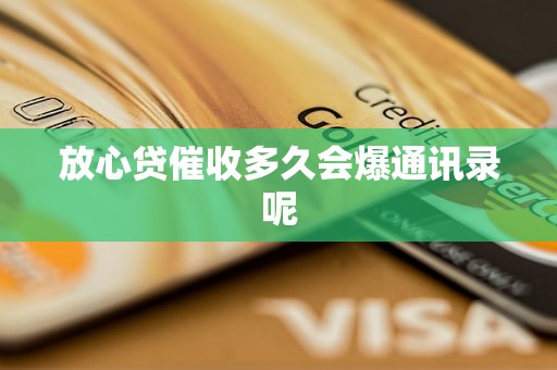 放心贷催收多久会爆通讯录呢 放心贷催收多久会爆通讯录呢