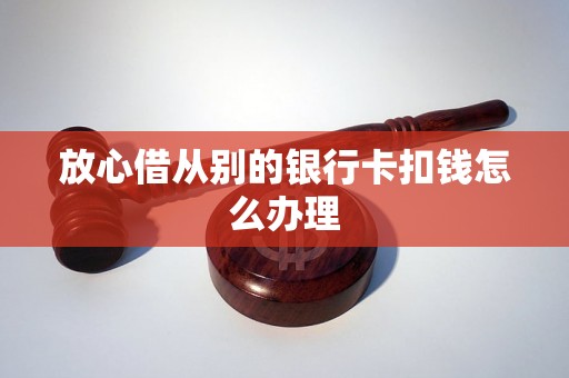 放心借从别的银行卡扣钱怎么办理