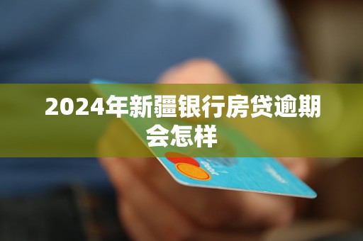 2024年新疆銀行房貸逾期會(huì)怎樣