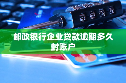 郵政銀行企業(yè)貸款逾期多久封賬戶