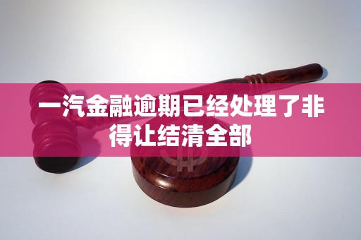 一汽金融逾期已經(jīng)處理了非得讓結(jié)清全部