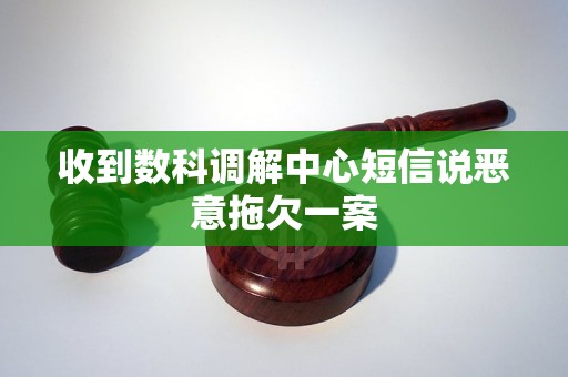 收到數(shù)科調(diào)解中心短信說惡意拖欠一案