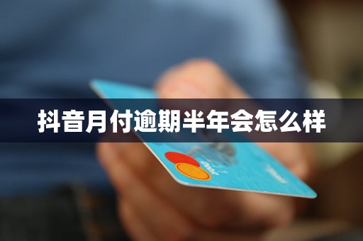 抖音月付逾期半年会怎么样