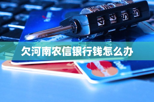 欠河南農(nóng)信銀行錢怎么辦