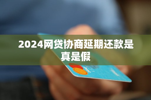 2024網(wǎng)貸協(xié)商延期還款是真是假