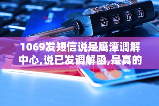 1069发短信说是鹰潭调解中心,说已发调解函,是真的吗