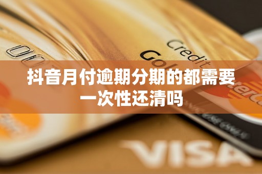 抖音月付逾期分期的都需要一次性还清吗