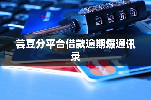 芸豆分平台借款逾期爆通讯录