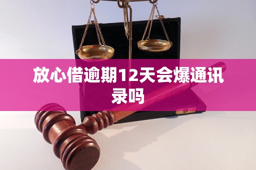 放心借逾期12天会爆通讯录吗