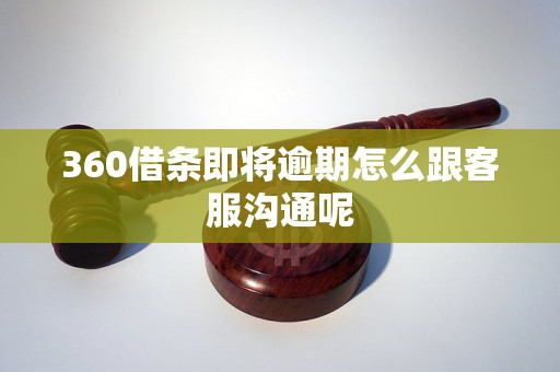 360借条即将逾期怎么跟客服沟通呢 360借条即将逾期怎么跟客服沟通呢
