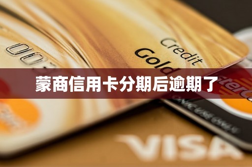 蒙商信用卡分期后逾期了 蒙商信用卡分期后逾期了