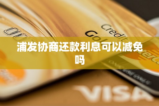 浦发协商还款利息可以减免吗