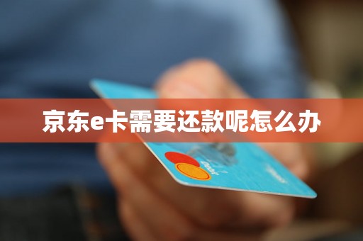 京东e卡需要还款呢怎么办